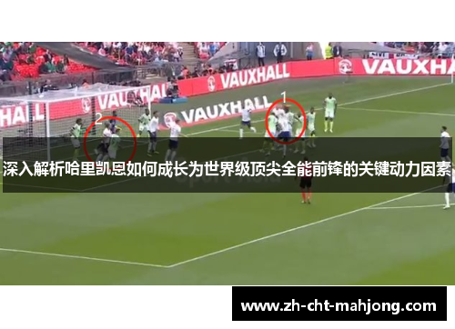 深入解析哈里凯恩如何成长为世界级顶尖全能前锋的关键动力因素