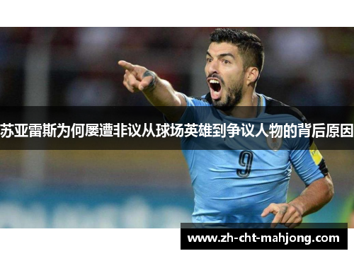 苏亚雷斯为何屡遭非议从球场英雄到争议人物的背后原因