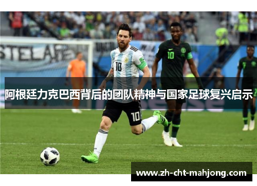 阿根廷力克巴西背后的团队精神与国家足球复兴启示 阿根廷力克巴西背后的团队精神与国家足球复兴启示