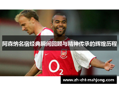 阿森纳名宿经典瞬间回顾与精神传承的辉煌历程 阿森纳名宿经典瞬间回顾与精神传承的辉煌历程