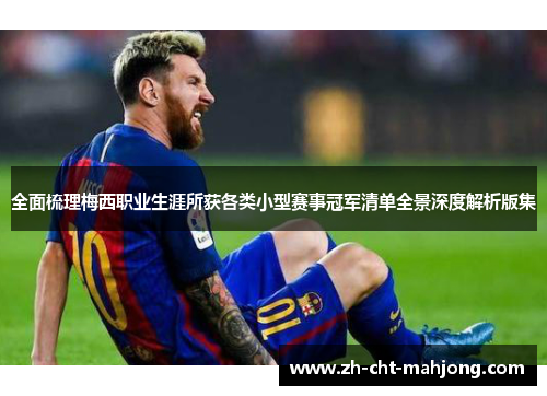 全面梳理梅西职业生涯所获各类小型赛事冠军清单全景深度解析版集 全面梳理梅西职业生涯所获各类小型赛事冠军清单全景深度解析版集
