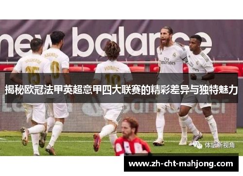 揭秘欧冠法甲英超意甲四大联赛的精彩差异与独特魅力 揭秘欧冠法甲英超意甲四大联赛的精彩差异与独特魅力