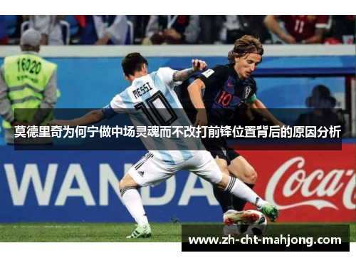 莫德里奇为何宁做中场灵魂而不改打前锋位置背后的原因分析