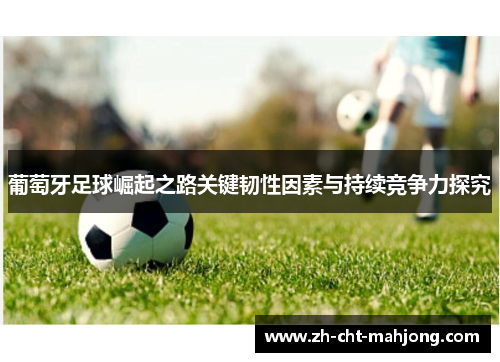 葡萄牙足球崛起之路关键韧性因素与持续竞争力探究