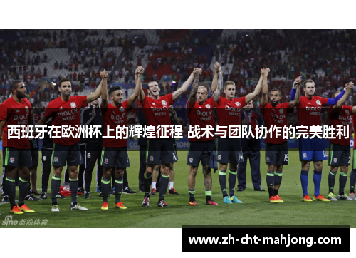 西班牙在欧洲杯上的辉煌征程 战术与团队协作的完美胜利