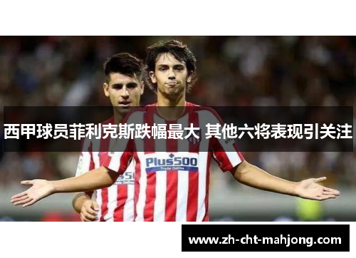 西甲球员菲利克斯跌幅最大 其他六将表现引关注