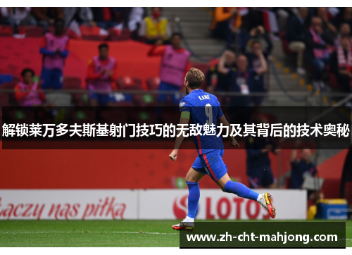 解锁莱万多夫斯基射门技巧的无敌魅力及其背后的技术奥秘