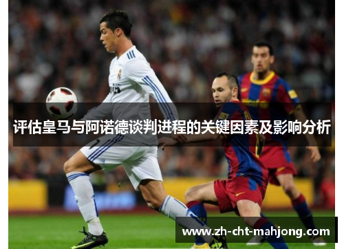 评估皇马与阿诺德谈判进程的关键因素及影响分析