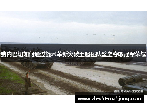 费内巴切如何通过战术革新突破土超强队壁垒夺取冠军荣耀 费内巴切如何通过战术革新突破土超强队壁垒夺取冠军荣耀