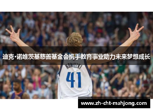 迪克·诺维茨基慈善基金会携手教育事业助力未来梦想成长 迪克·诺维茨基慈善基金会携手教育事业助力未来梦想成长