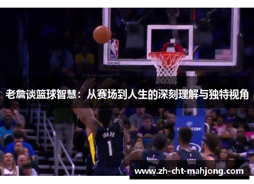 老詹谈篮球智慧：从赛场到人生的深刻理解与独特视角