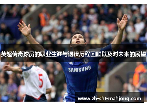 英超传奇球员的职业生涯与退役历程回顾以及对未来的展望 英超传奇球员的职业生涯与退役历程回顾以及对未来的展望