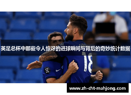 英足总杯中那些令人惊讶的进球瞬间与背后的奇妙统计数据