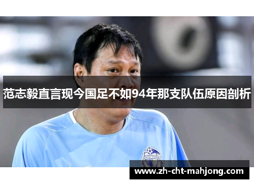 范志毅直言现今国足不如94年那支队伍原因剖析 范志毅直言现今国足不如94年那支队伍原因剖析
