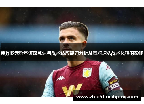 莱万多夫斯基进攻意识与战术适应能力分析及其对球队战术风格的影响 莱万多夫斯基进攻意识与战术适应能力分析及其对球队战术风格的影响