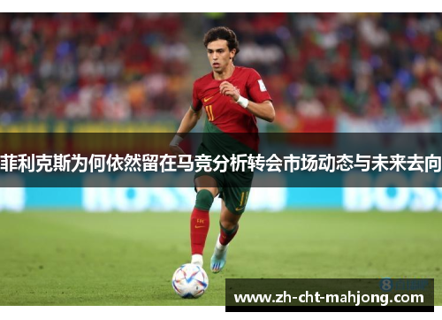 菲利克斯为何依然留在马竞分析转会市场动态与未来去向