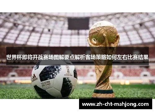 世界杯即将开战赛场图解要点解析客场策略如何左右比赛结果