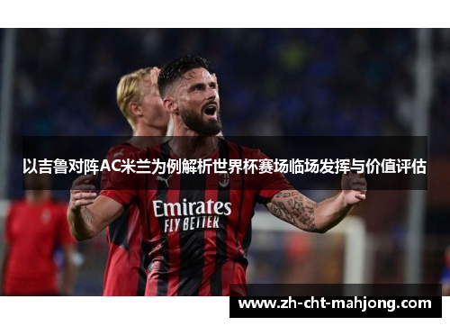 以吉鲁对阵AC米兰为例解析世界杯赛场临场发挥与价值评估