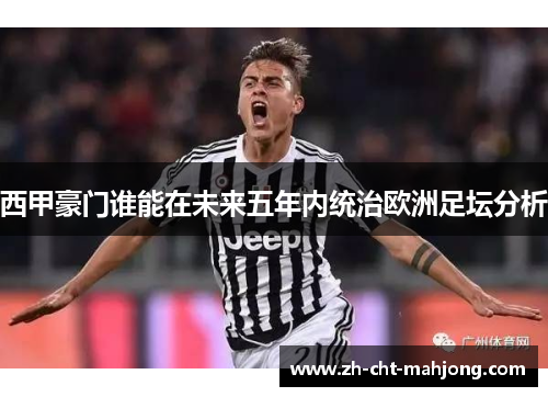 西甲豪门谁能在未来五年内统治欧洲足坛分析 西甲豪门谁能在未来五年内统治欧洲足坛分析