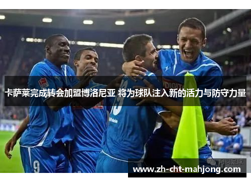 卡萨莱完成转会加盟博洛尼亚 将为球队注入新的活力与防守力量