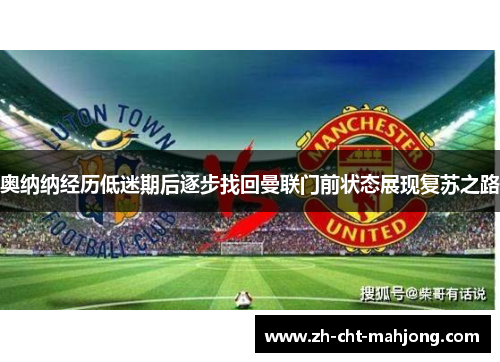 奥纳纳经历低迷期后逐步找回曼联门前状态展现复苏之路