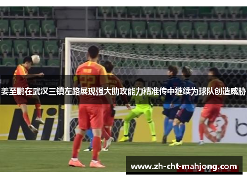 姜至鹏在武汉三镇左路展现强大助攻能力精准传中继续为球队创造威胁