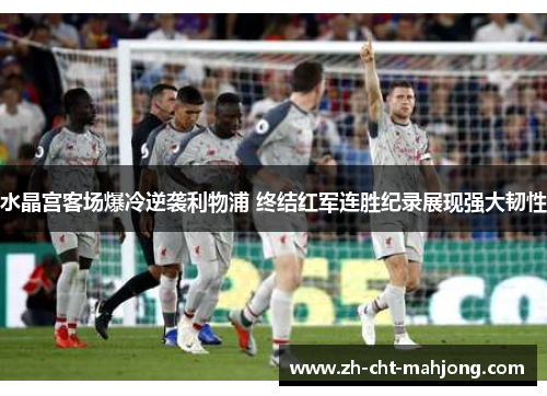 水晶宫客场爆冷逆袭利物浦 终结红军连胜纪录展现强大韧性