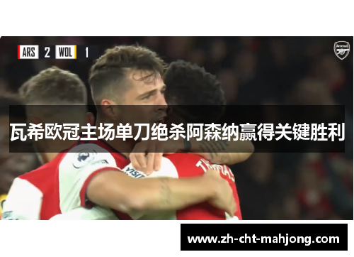 瓦希欧冠主场单刀绝杀阿森纳赢得关键胜利