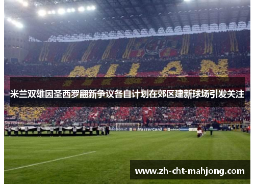 米兰双雄因圣西罗翻新争议各自计划在郊区建新球场引发关注