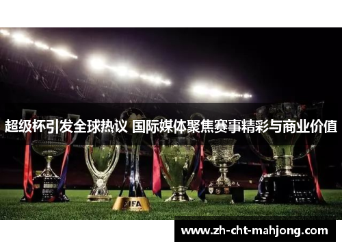 超级杯引发全球热议 国际媒体聚焦赛事精彩与商业价值