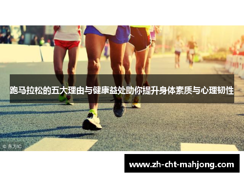 跑马拉松的五大理由与健康益处助你提升身体素质与心理韧性