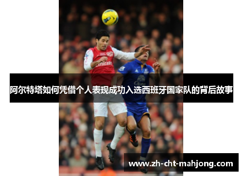 阿尔特塔如何凭借个人表现成功入选西班牙国家队的背后故事