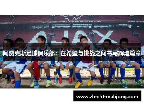 阿贾克斯足球俱乐部:在希望与挑战之间书写辉煌篇章 阿贾克斯足球俱乐部:在希望与挑战之间书写辉煌篇章
