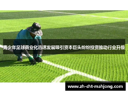 青少年足球商业化迅速发展吸引资本巨头纷纷投资推动行业升级 青少年足球商业化迅速发展吸引资本巨头纷纷投资推动行业升级