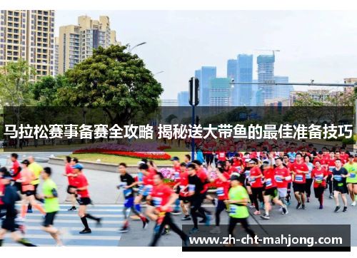 马拉松赛事备赛全攻略 揭秘送大带鱼的最佳准备技巧