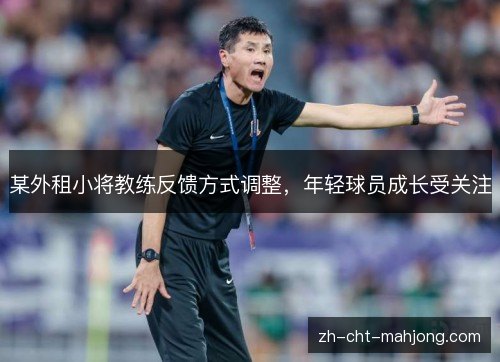 某外租小将教练反馈方式调整,年轻球员成长受关注 某外租小将教练反馈方式调整,年轻球员成长受关注
