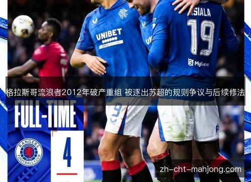 格拉斯哥流浪者2012年破产重组 被逐出苏超的规则争议与后续修法